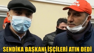 SENDİKA ŞUBE BAŞKANI, CHP İSTANBUL İL YÖNETİCİSİ ''İŞÇİLERİ İŞTEN ATIN ''DEDİ!