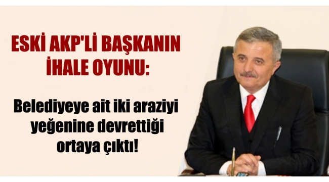 AKPli başkanın belediyeye ait iki araziyi yeğenine devrettiği ortaya çıktı