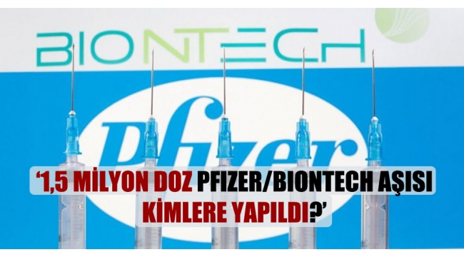 '1,5 milyon doz Pfizer/Biontech aşısı kimlere yapıldı?'