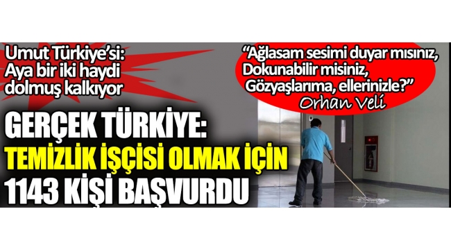 Umut Türkiye'si: Aya bir iki haydi dolmuş kalkıyor. Gerçek Türkiye: Temizlik işçisi olmak için 1143 kişi başvurdu 