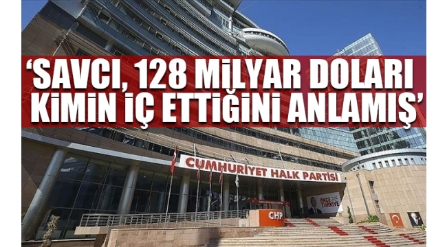CHPden 128 milyar dolar nerede? afişine soruşturma açılmasına tepki