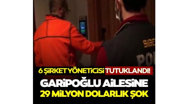 Garipoğlu ailesinin şirketinde dolandırıcılık şoku! 6 yönetici tutuklandı