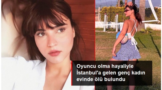 Oyuncu olma hayaliyle İstanbula gelen genç kadın evinde ölü bulundu