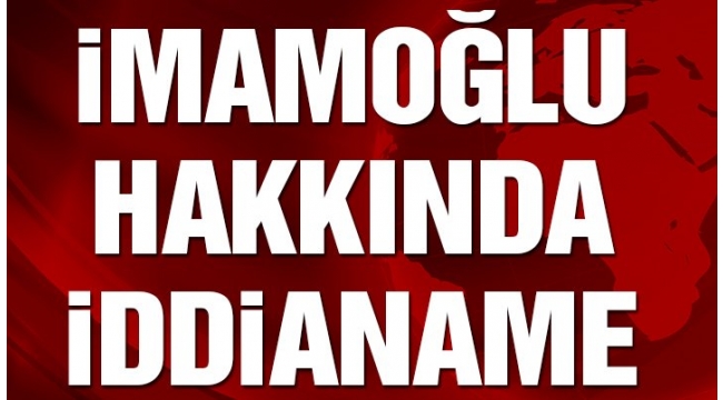 Ekrem İmamoğlu hakkında iddianame düzenlendi