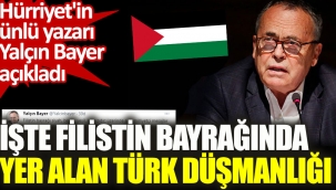 Hürriyetin ünlü yazarı Yalçın Bayer Filistin bayrağındaki Türk düşmanlığını açıkladı