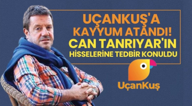 Uçankuşa kayyum atandı! Can Tanrıyarın hisselerine tedbir konuldu