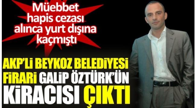 Beykoz Belediyesi, firari Galip Öztürkün kiracısı çıktı!