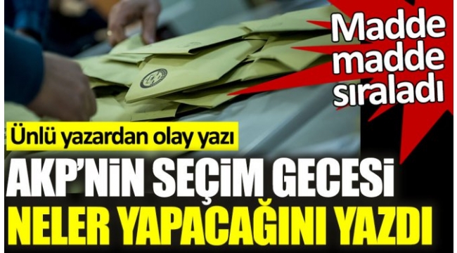 AKPnin seçim gecesi neler yapacağını yazdı. Ünlü yazardan olay yazı