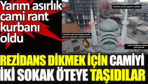 Rezidans dikmek için camiyi iki sokak öteye taşıdılar