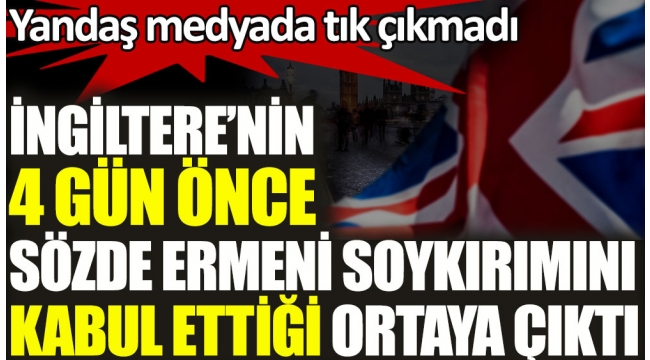 İngilterenin 4 gün önce sözde Ermeni soykırımını kabul ettiği ortaya çıktı