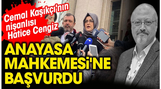 Cemal Kaşıkçının nişanlısı Hatice Cengiz AYMye başvurdu