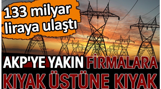 AKPye yakın firmalara kıyak üstüne kıyak. 133 milyar liraya ulaştı