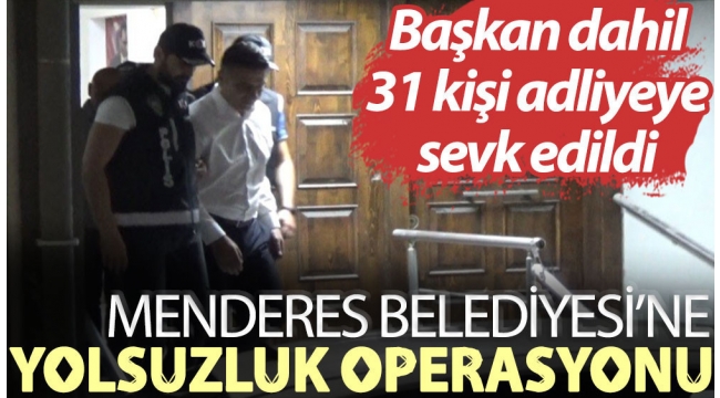 Menderes Belediyesi'ne yolsuzluk operasyonu: Başkan dahil 31 kişi adliyeye sevk edildi