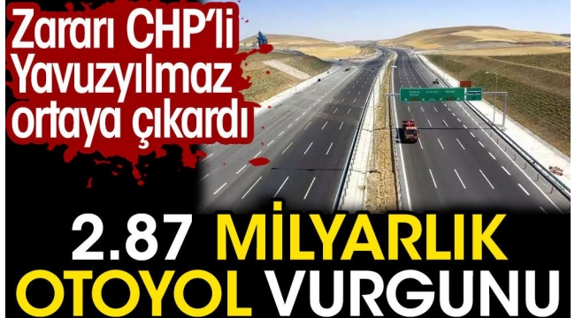 2.87 milyarlık otoyol vurgunu. Zararı CHP'li Deniz Yavuzyılmaz ortaya çıkardı