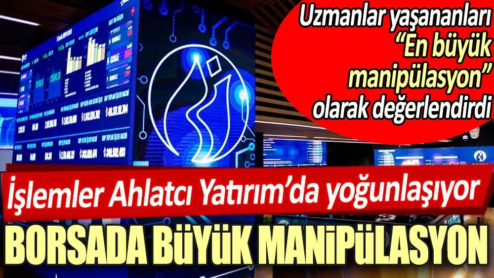 Borsada büyük manipülasyon: İşlemler Ahlatcı Yatırımda yoğunlaşıyor