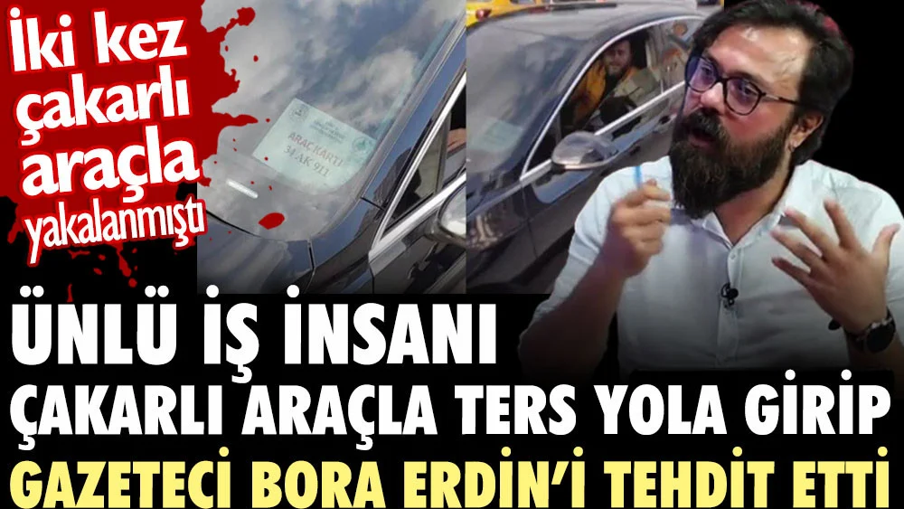 Çakarlı arabayla ters yola girip gazeteci Bora Erdin'i tehdit etti. Bakın kim çıktı?