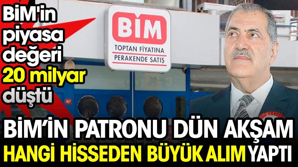 BİM'in patronu dün akşam hangi hisseden büyük alım yaptı. BİM'in piyasa değeri 20 milyar düştü