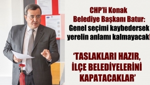 CHP'li Konak Belediye Başkanı Batur: Genel seçimi kaybedersek yerelin anlamı kalmayacak!