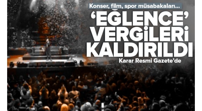 Eğlence vergileri kaldırıldı! Karar Resmi Gazete'de: Konser film spor müsabakaları.