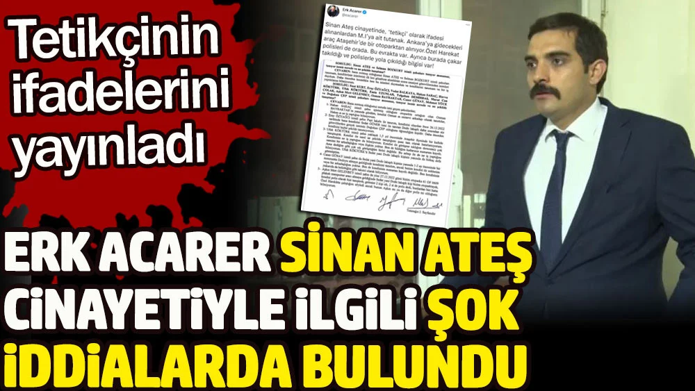 Erk Acarer Sinan Ateş cinayetiyle ilgili şok iddialarda bulundu. Tetikçinin ifadelerini yayınladı