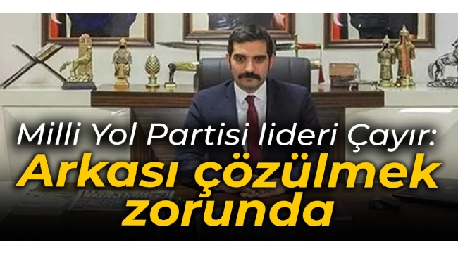 Milli Yol Partisi lideri Çayır: Cinayetin Arkası çözülmek zorunda