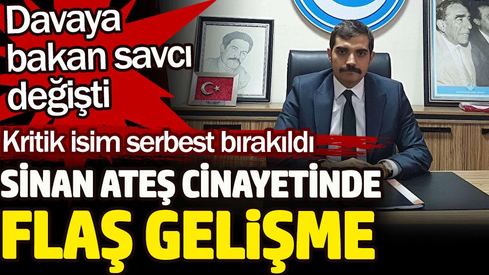Sinan Ateş cinayetinde flaş gelişme. Davaya bakan savcı değişti. Kritik isim serbest bırakıldı