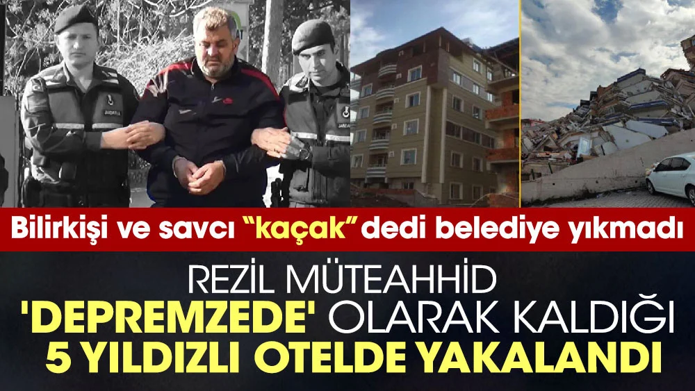 Bilirkişi ve savcı kaçak dedi belediye yıkmadı. Rezil müteahhid 'depremzede' olarak kaldığı 5 yıldızlı otelde yakalandı