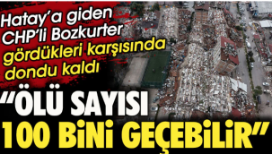 Hatay'a giden CHP'li Hasan Bozkurter gördükleri karşısında dondu. Ölü sayısı 100 bini geçebilir