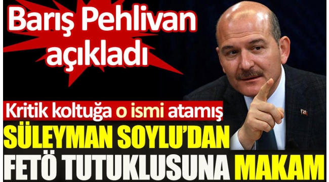 Süleyman Soylu'dan FETÖ tutuklusuna makam. Barış Pehlivan açıkladı