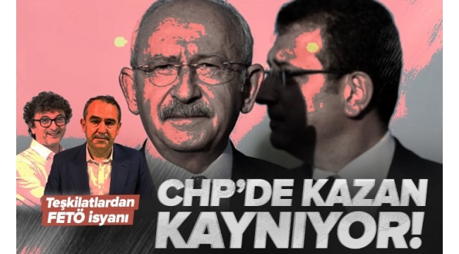 CHP'de FETÖ isyanı! Teşkilat yöneticileri kıyameti kopardı.