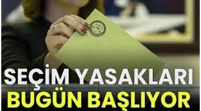 SEÇİM YASAKLARI BUGÜN BAŞLIYOR!