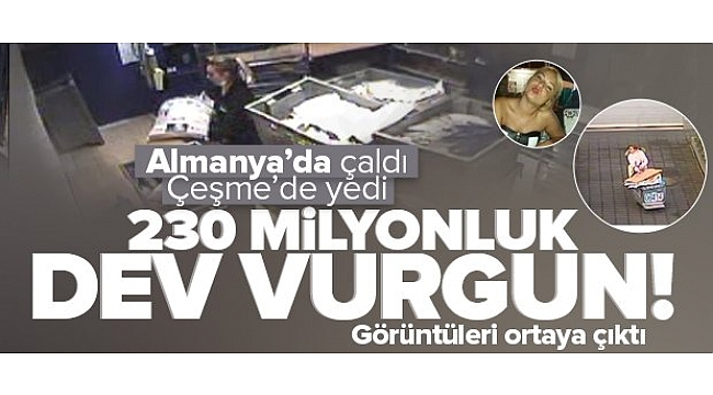 Almanya'da çaldı Çeşme'de yedi! 230 milyonluk vurgun.