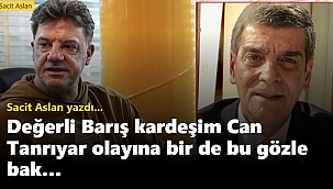 Değerli Barış kardeşim Can Tanrıyar olayına bir de bu gözle bak…