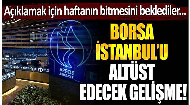 Borsa İstanbul'u altüst edecek gelişme... Açıklamak için haftanın bitmesini beklediler!