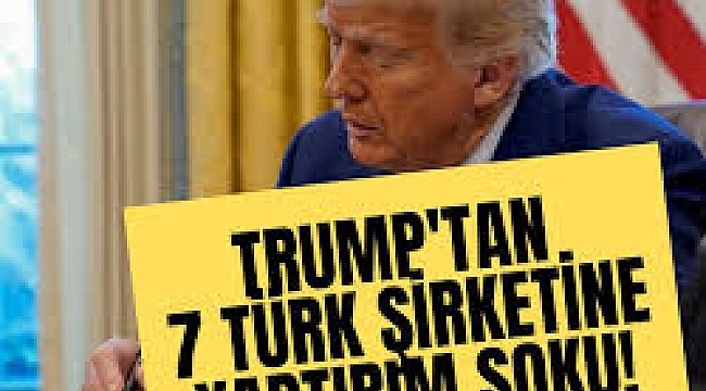 Trump'tan 7 Türk şirketine yaptırım şoku!