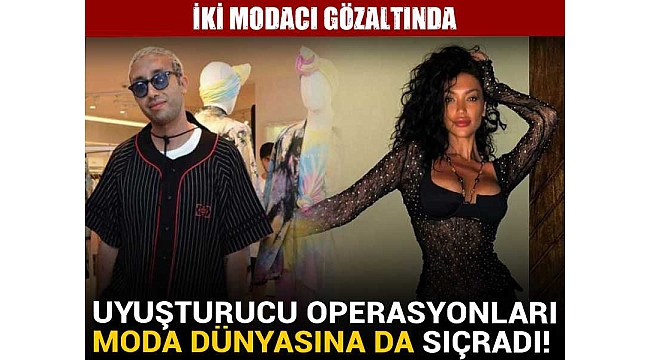 Uyuşturucu operasyonları moda dünyasına da sıçradı! İki modacı gözaltında