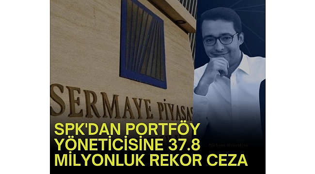 SPK'dan portföy yöneticisine 37.8 milyonluk rekor ceza