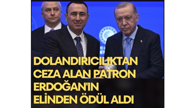 Dolandırıcılıktan ceza alan müteahhit ödülünü Erdoğan'ın elinden aldı!