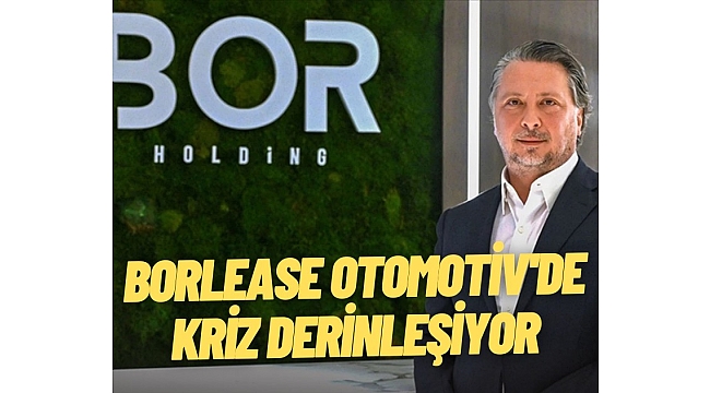 Borlease Otomotiv'de kriz derinleşiyor: Tahvil kuponları vadesinde ödenmeyecek