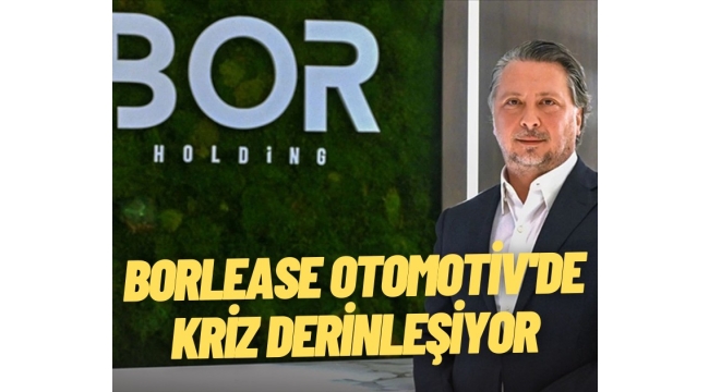 Borlease Otomotiv'de kriz derinleşiyor: Tahvil kuponları vadesinde ödenmeyecek