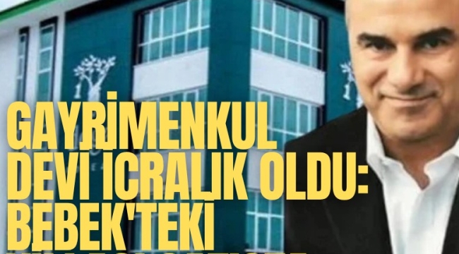 Gayrimenkul devi icralık oldu: Bebek'teki villası, Göktürk'teki daireleri satışta