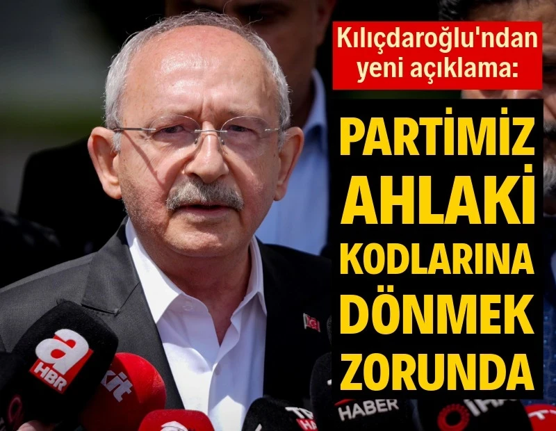 Kılıçdaroğlu: Partimiz ahlaki kodlarına dönmek zorunda