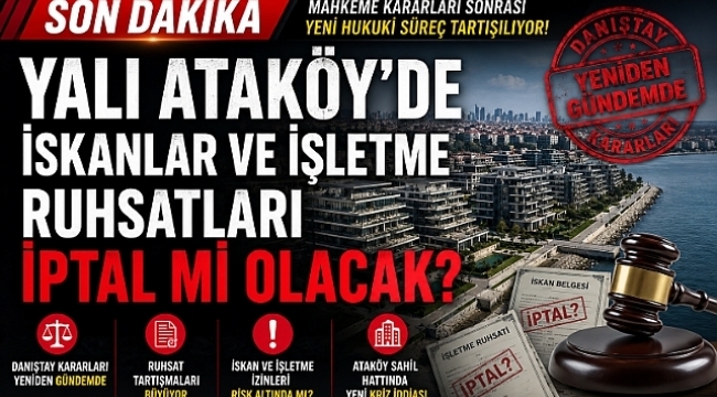 ATAKÖY YALI PROJESİNDE, BAKIRKÖY BELEDİYESİ İSKANLARI VE İŞLETME RUHSATLARI İPTAL EDECEK Mİ?