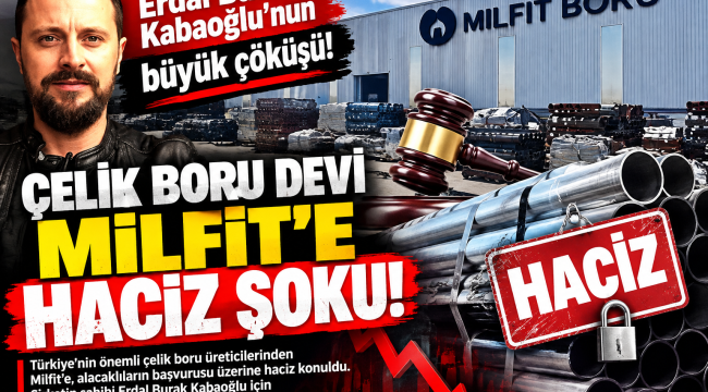 Erdal Burak Kabaoğlu'nun büyük çöküşü: Çelik boru devi Milfit'e haciz şoku!